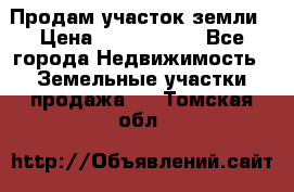 Продам участок земли › Цена ­ 2 700 000 - Все города Недвижимость » Земельные участки продажа   . Томская обл.